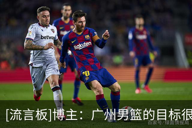[流言板]博主：广州男篮的目标很明确，主教练人选也还在接洽中